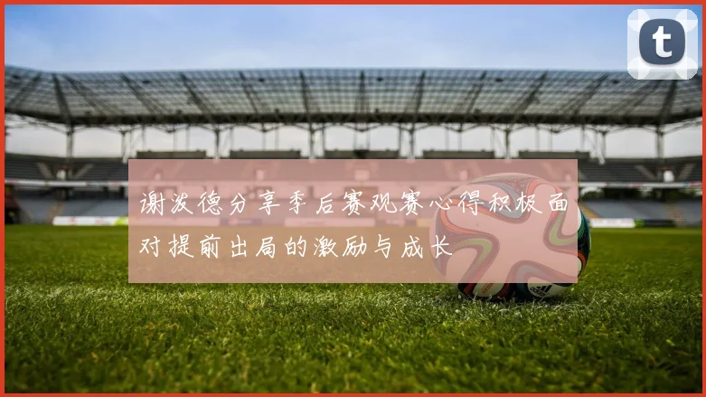 谢泼德分享季后赛观赛心得积极面对提前出局的激励与成长