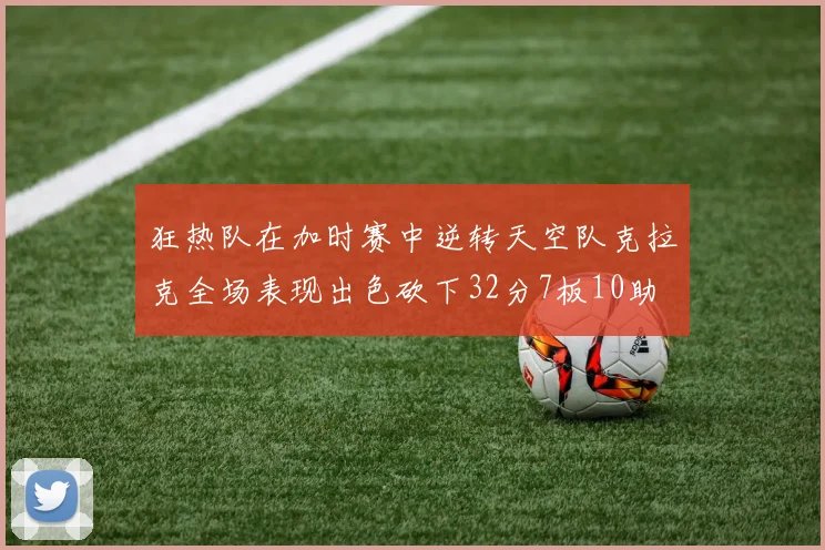 狂热队在加时赛中逆转天空队克拉克全场表现出色砍下32分7板10助
