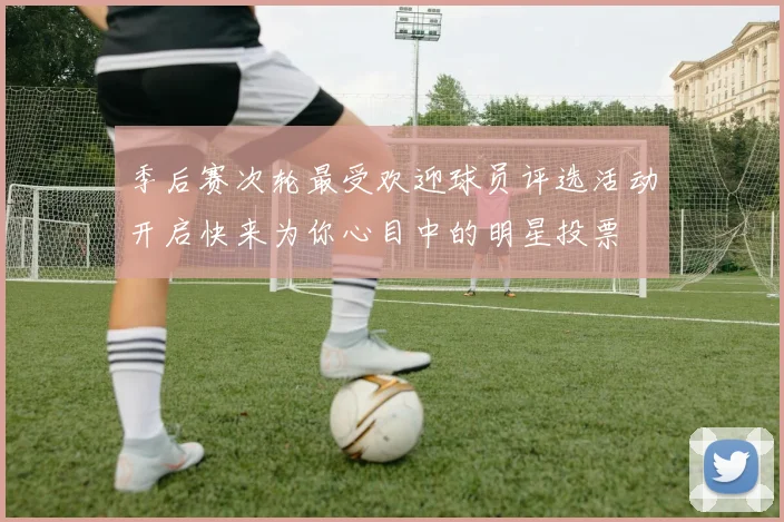 季后赛次轮最受欢迎球员评选活动开启快来为你心目中的明星投票