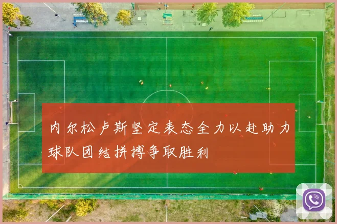 内尔松卢斯坚定表态全力以赴助力球队团结拼搏争取胜利