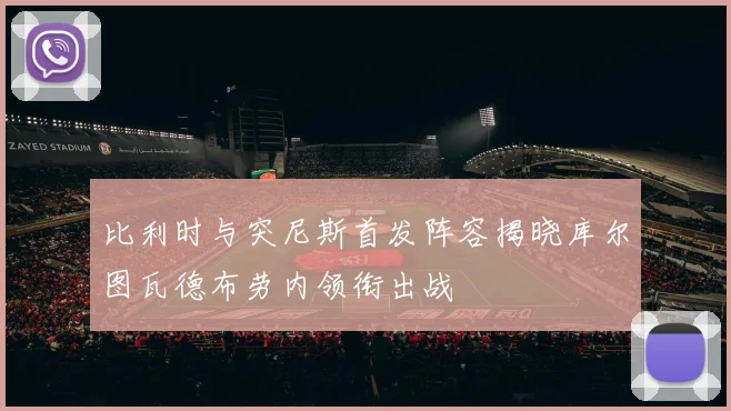 比利时与突尼斯首发阵容揭晓库尔图瓦德布劳内领衔出战