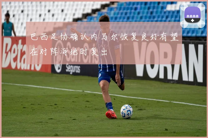 巴西足协确认内马尔恢复良好有望在对阵海地时复出