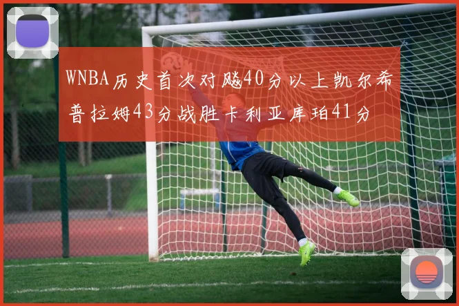 WNBA历史首次对飚40分以上凯尔希普拉姆43分战胜卡利亚库珀41分